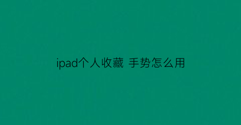 ipad个人收藏 手势怎么用